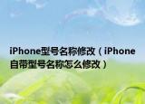 iPhone型号名称修改（iPhone自带型号名称怎么修改）