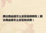 腾达路由器怎么安装视频教程（腾达路由器怎么安装和设置）