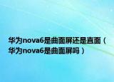 华为nova6是曲面屏还是直面（华为nova6是曲面屏吗）