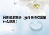 完形崩溃解决（完形崩溃效应是什么意思）