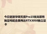 今日更新华硕无畏Pro15锐龙版有独显吗配合英伟达RTX3050独立显卡