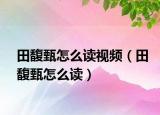 田馥甄怎么读视频（田馥甄怎么读）