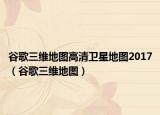 谷歌三维地图高清卫星地图2017（谷歌三维地图）