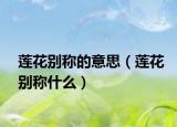 莲花别称的意思（莲花别称什么）