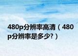 480p分辨率高清（480p分辨率是多少?）