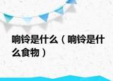 响铃是什么（响铃是什么食物）