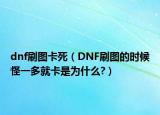 dnf刷图卡死（DNF刷图的时候怪一多就卡是为什么?）