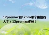 12promax和12pro哪个更值得入手（12promax多长）