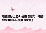 电脑鼠标上的dpi是什么意思（电脑键盘1000dpi是什么意思）