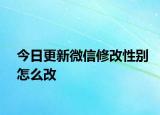 今日更新微信修改性别怎么改