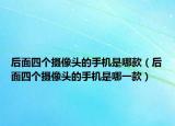 后面四个摄像头的手机是哪款（后面四个摄像头的手机是哪一款）