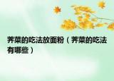 荠菜的吃法放面粉（荠菜的吃法有哪些）