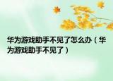 华为游戏助手不见了怎么办（华为游戏助手不见了）