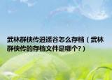 武林群侠传逍遥谷怎么存档（武林群侠传的存档文件是哪个?）