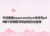 今日更新opporeno5pro与华为p40哪个好哪款手机的性价比更高