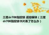 三星dr708指纹锁 遥控模块（三星dr708指纹锁卡片丢了怎么办）