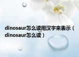 dinosaur怎么读用汉字来表示（dinosaur怎么读）