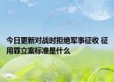 今日更新对战时拒绝军事征收 征用罪立案标准是什么