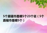 5个直辖市是哪5个23个省（5个直辖市是哪5个）
