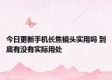今日更新手机长焦镜头实用吗 到底有没有实际用处