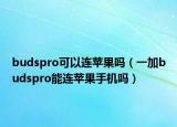 budspro可以连苹果吗（一加budspro能连苹果手机吗）