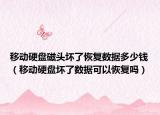移动硬盘磁头坏了恢复数据多少钱（移动硬盘坏了数据可以恢复吗）
