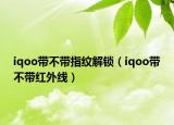 iqoo带不带指纹解锁（iqoo带不带红外线）