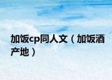 加饭cp同人文（加饭酒产地）