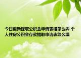今日更新提取公积金申请表格怎么弄 个人住房公积金存款提取申请表怎么填