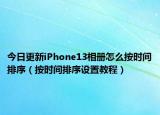 今日更新iPhone13相册怎么按时间排序（按时间排序设置教程）
