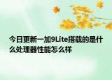 今日更新一加9Lite搭载的是什么处理器性能怎么样