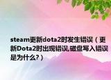 steam更新dota2时发生错误（更新Dota2时出现错误,磁盘写入错误是为什么?）