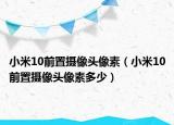 小米10前置摄像头像素（小米10前置摄像头像素多少）