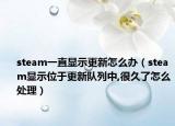 steam一直显示更新怎么办（steam显示位于更新队列中,很久了怎么处理）