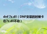 dnf 7z.dll（DNF安装的时候卡在7z.dll不动）