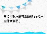 从汶川到水磨开车路线（c位出道什么意思）
