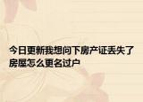 今日更新我想问下房产证丢失了房屋怎么更名过户