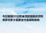 今日更新﻿﻿公积金贷款提前还贷利息多付多少需要支付全部利息吗