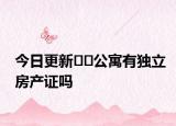 今日更新﻿﻿公寓有独立房产证吗