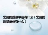 常用的质量单位有什么（常用的质量单位有什么）