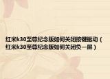 红米k30至尊纪念版如何关闭按键振动（红米k30至尊纪念版如何关闭负一屏）