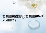 怎么删除空白页（怎么删除RarExt.dll???）