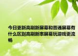 今日更新高刷新屏幕和普通屏幕有什么区别高刷新率屏幕玩游戏更流畅