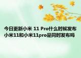 今日更新小米 11 Pro什么时候发布小米11和小米11pro是同时发布吗