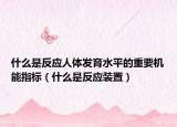 什么是反应人体发育水平的重要机能指标（什么是反应装置）