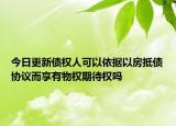 今日更新债权人可以依据以房抵债协议而享有物权期待权吗