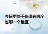 今日更新千岛湖在哪个省哪一个地区