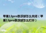苹果13pro悬浮球怎么关闭（苹果13pro悬浮球怎么打开）