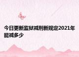 今日更新监狱减刑新规定2021年能减多少