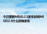 今日更新MIUI12.5发布时间MIUI12.5什么时候发布